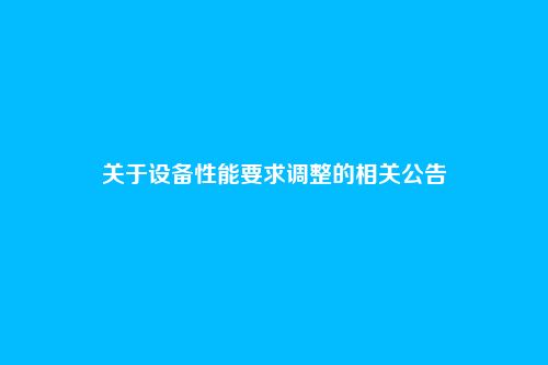 关于设备性能要求调整的相关公告
