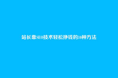 站长靠SEO技术轻松挣钱的10种方法