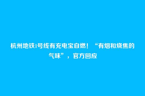 杭州地铁1号线有充电宝自燃！“有烟和烧焦的气味”，官方回应