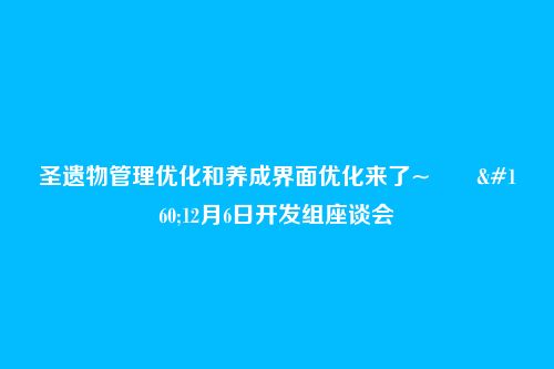 圣遗物管理优化和养成界面优化来了~―― 12月6日开发组座谈会