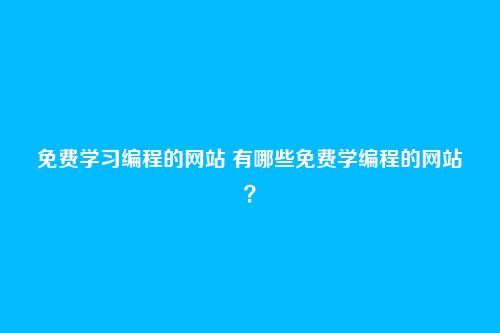 免费学习编程的网站 有哪些免费学编程的网站？