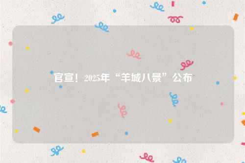 官宣！2025年“羊城八景”公布