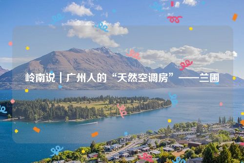 岭南说｜广州人的“天然空调房”——兰圃