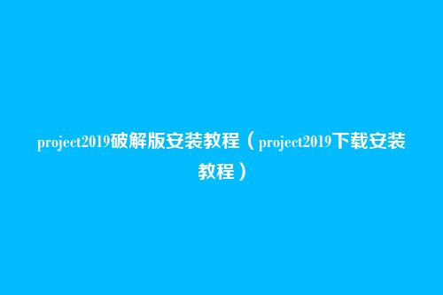 project2019破解版安装教程（project2019下载安装教程）