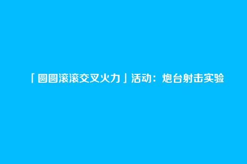 「圆圆滚滚交叉火力」活动：炮台射击实验