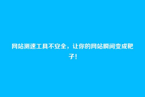 网站测速工具不安全，让你的网站瞬间变成靶子！