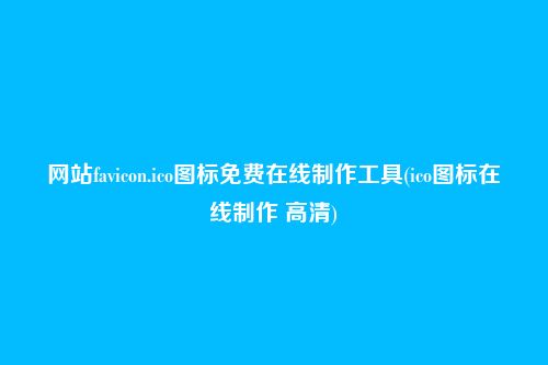 网站favicon.ico图标免费在线制作工具(ico图标在线制作 高清)