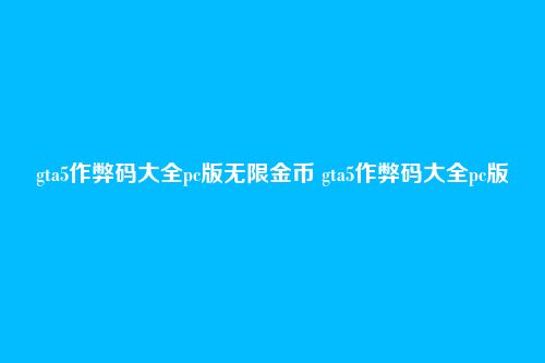 gta5作弊码大全pc版无限金币 gta5作弊码大全pc版