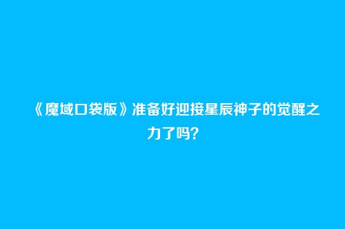 《魔域口袋版》准备好迎接星辰神子的觉醒之力了吗？