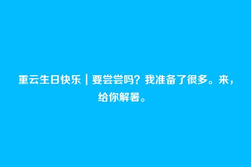 重云生日快乐｜要尝尝吗？我准备了很多。来，给你解暑。 