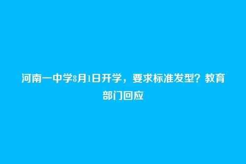 河南一中学8月1日开学，要求标准发型？教育部门回应