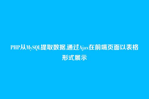 PHP从MySQL提取数据,通过Ajax在前端页面以表格形式展示