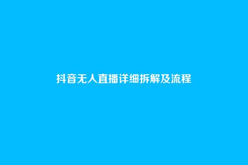 抖音无人直播详细拆解及流程