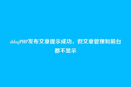 zblogPHP发布文章提示成功，但文章管理和前台都不显示