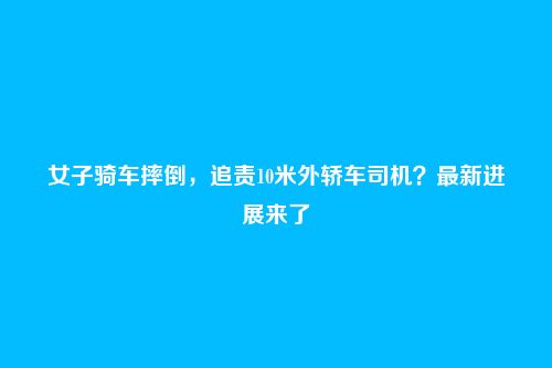 女子骑车摔倒，追责10米外轿车司机？最新进展来了