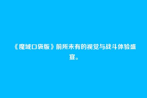 《魔域口袋版》前所未有的视觉与战斗体验盛宴。