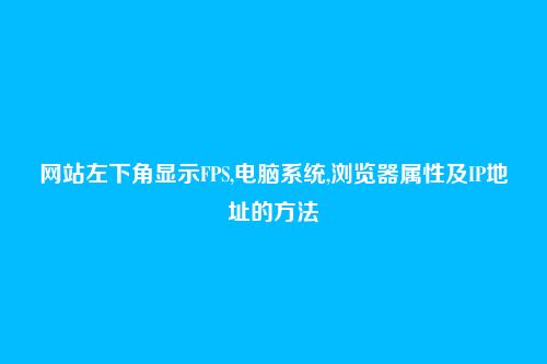 网站左下角显示FPS,电脑系统,浏览器属性及IP地址的方法
