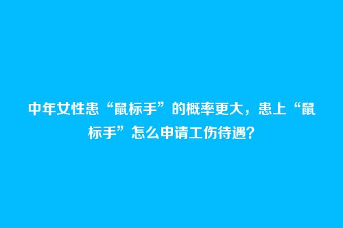中年女性患“鼠标手”的概率更大，患上“鼠标手”怎么申请工伤待遇？