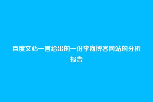 百度文心一言给出的一份李海博客网站的分析报告