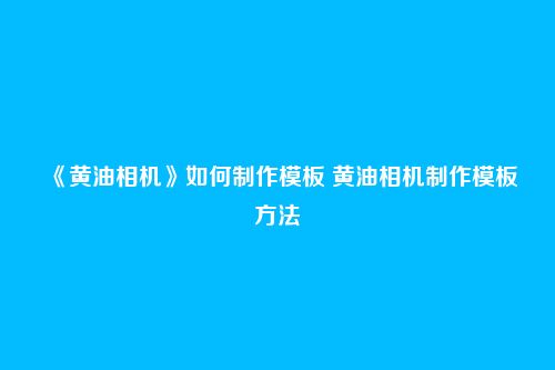 《黄油相机》如何制作模板 黄油相机制作模板方法