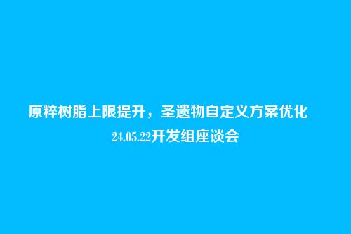 原粹树脂上限提升，圣遗物自定义方案优化――24.05.22开发组座谈会