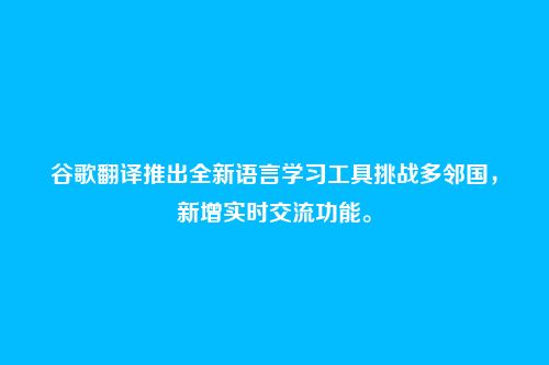 谷歌翻译推出全新语言学习工具挑战多邻国，新增实时交流功能。