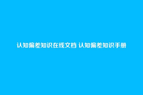 认知偏差知识在线文档 认知偏差知识手册