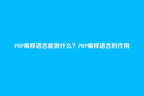 PHP编程语言能做什么？PHP编程语言的作用