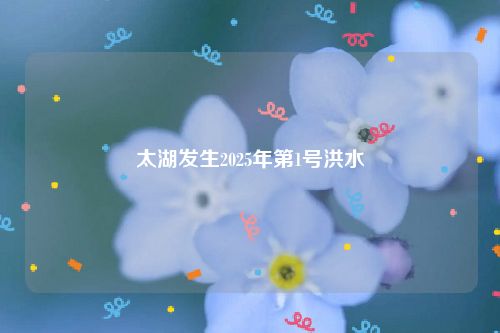 太湖发生2025年第1号洪水