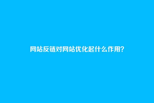 网站反链对网站优化起什么作用？