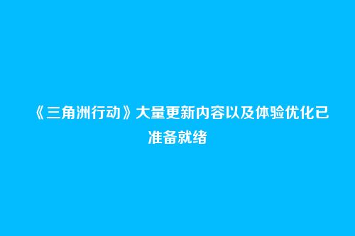 《三角洲行动》大量更新内容以及体验优化已准备就绪