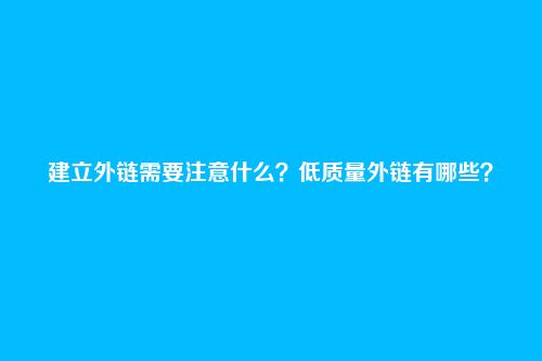 建立外链需要注意什么？低质量外链有哪些？