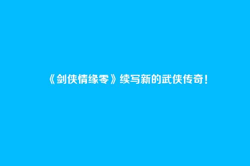 《剑侠情缘零》续写新的武侠传奇！