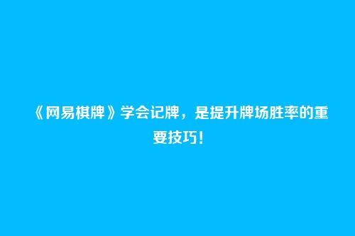 《网易棋牌》学会记牌，是提升牌场胜率的重要技巧！