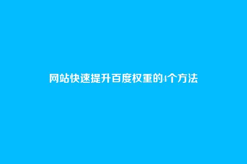 网站快速提升百度权重的4个方法