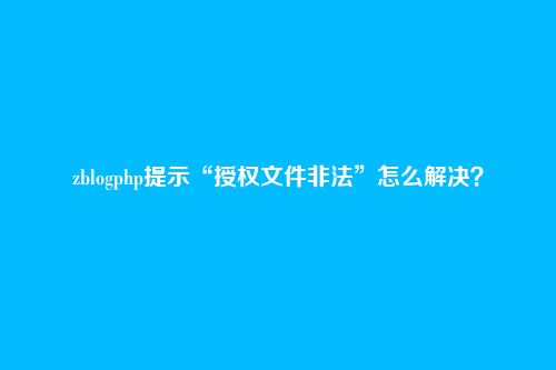zblogphp提示“授权文件非法”怎么解决？