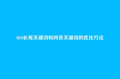 SEO长尾关键词和问答关键词的优化方法