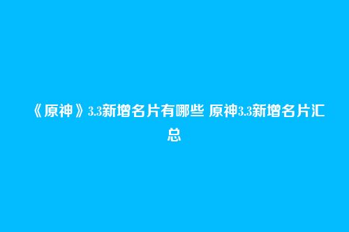 《原神》3.3新增名片有哪些 原神3.3新增名片汇总