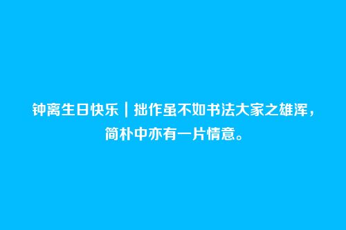 钟离生日快乐｜拙作虽不如书法大家之雄浑，简朴中亦有一片情意。