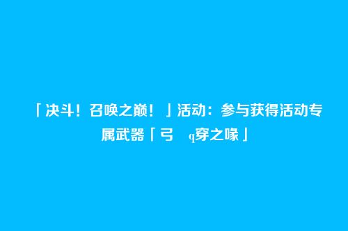 「决斗！召唤之巅！」活动：参与获得活动专属武器「弓・q穿之喙」