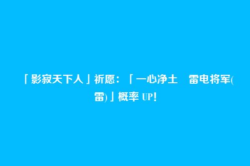 「影寂天下人」祈愿：「一心净土・雷电将军(雷)」概率 UP！
