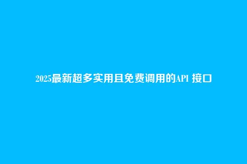 2025最新超多实用且免费调用的API 接口
