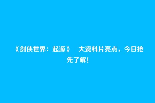 《剑侠世界：起源》​大资料片亮点，今日抢先了解！
