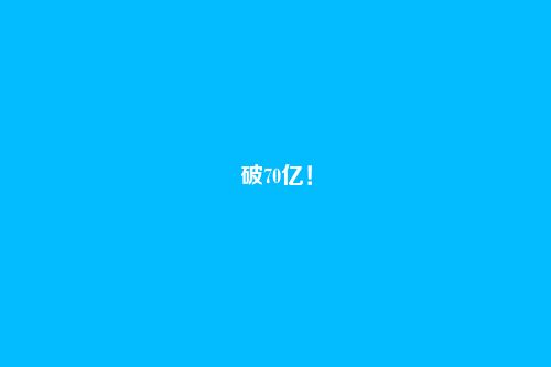 破70亿！