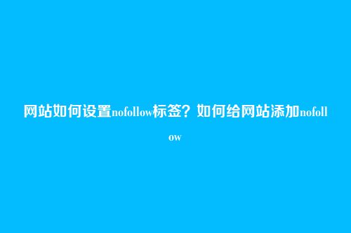 网站如何设置nofollow标签？如何给网站添加nofollow