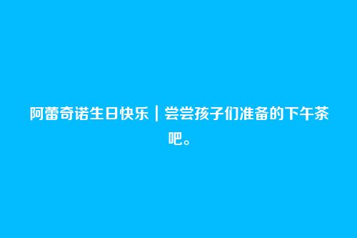 阿蕾奇诺生日快乐｜尝尝孩子们准备的下午茶吧。