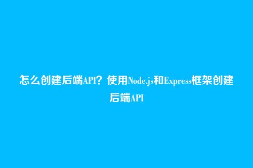 怎么创建后端API？使用Node.js和Express框架创建后端API