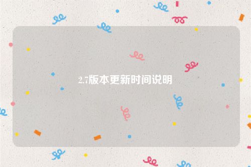 2.7版本更新时间说明