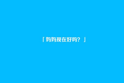 「妈妈现在好吗？」