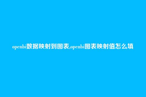openbi数据映射到图表,openbi图表映射值怎么填